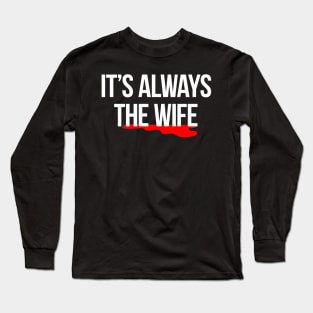 It's always the wife true crime murder killer t-shirt Long Sleeve T-Shirt